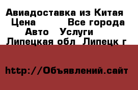 Авиадоставка из Китая › Цена ­ 100 - Все города Авто » Услуги   . Липецкая обл.,Липецк г.